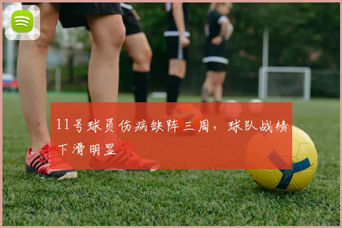 11号球员伤病缺阵三周，球队战绩下滑明显