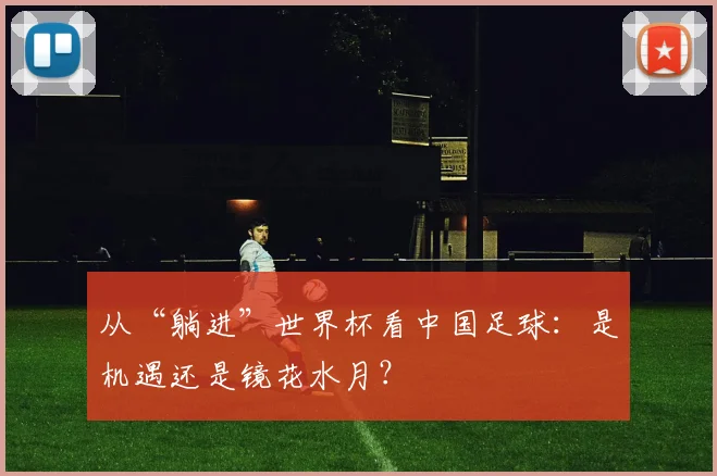 从“躺进”世界杯看中国足球：是机遇还是镜花水月？